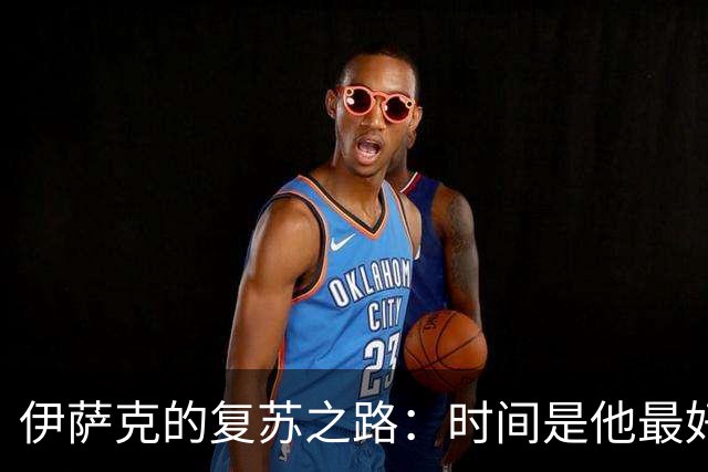 伊萨克的复苏之路：时间是他最好的朋友